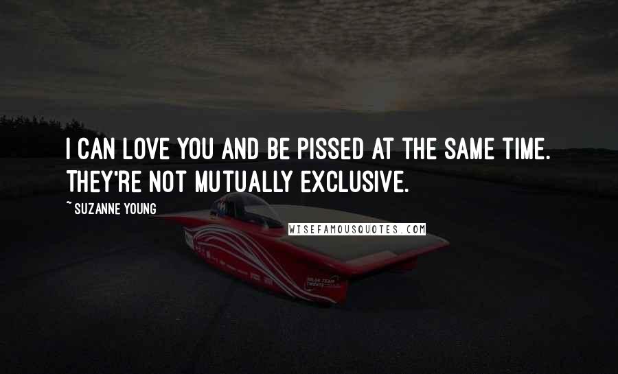 Suzanne Young Quotes: I can love you and be pissed at the same time. They're not mutually exclusive.