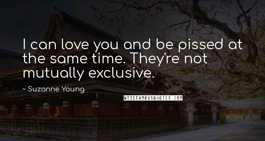 Suzanne Young Quotes: I can love you and be pissed at the same time. They're not mutually exclusive.