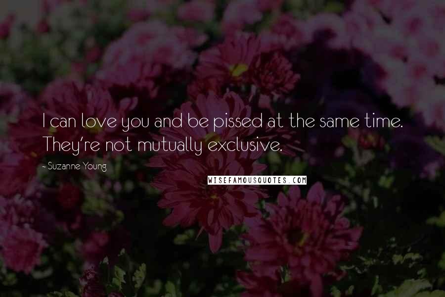 Suzanne Young Quotes: I can love you and be pissed at the same time. They're not mutually exclusive.