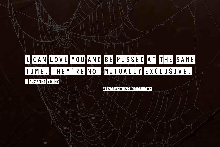 Suzanne Young Quotes: I can love you and be pissed at the same time. They're not mutually exclusive.