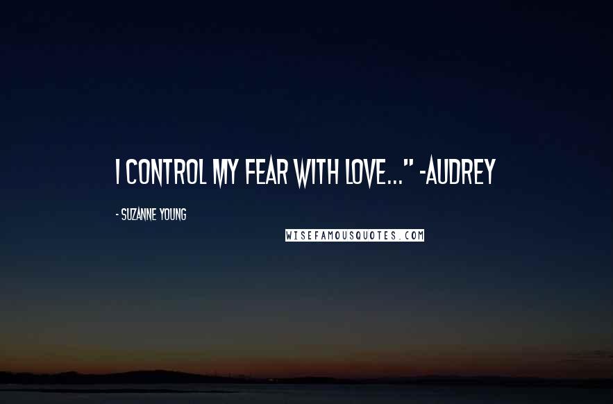 Suzanne Young Quotes: I control my fear with love..." -Audrey