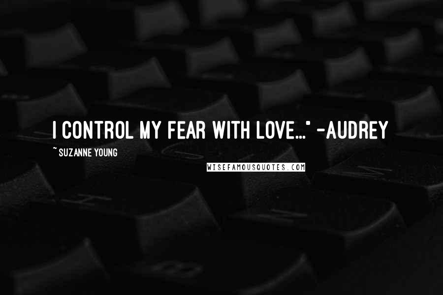 Suzanne Young Quotes: I control my fear with love..." -Audrey