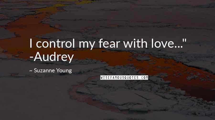 Suzanne Young Quotes: I control my fear with love..." -Audrey