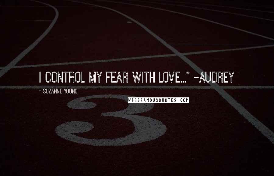 Suzanne Young Quotes: I control my fear with love..." -Audrey