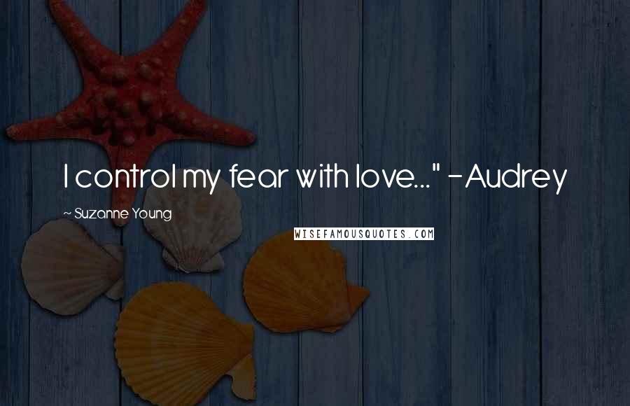 Suzanne Young Quotes: I control my fear with love..." -Audrey