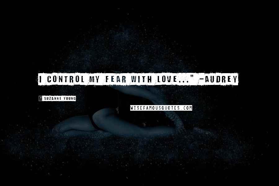 Suzanne Young Quotes: I control my fear with love..." -Audrey