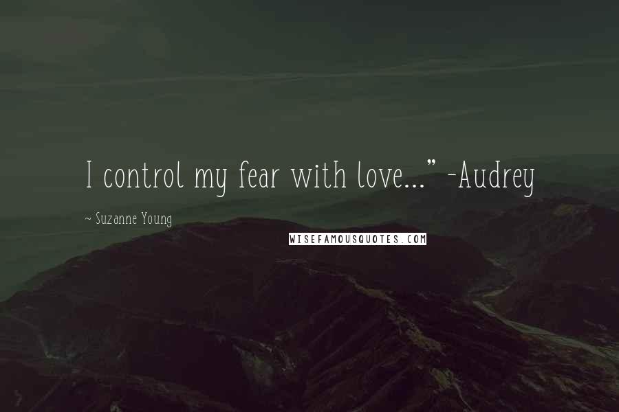 Suzanne Young Quotes: I control my fear with love..." -Audrey