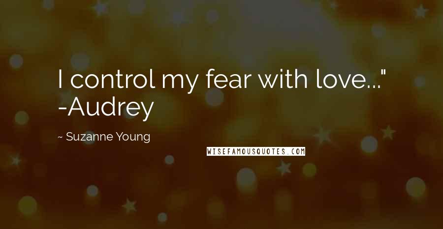 Suzanne Young Quotes: I control my fear with love..." -Audrey