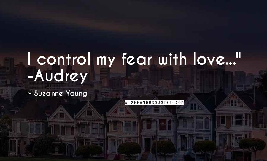 Suzanne Young Quotes: I control my fear with love..." -Audrey