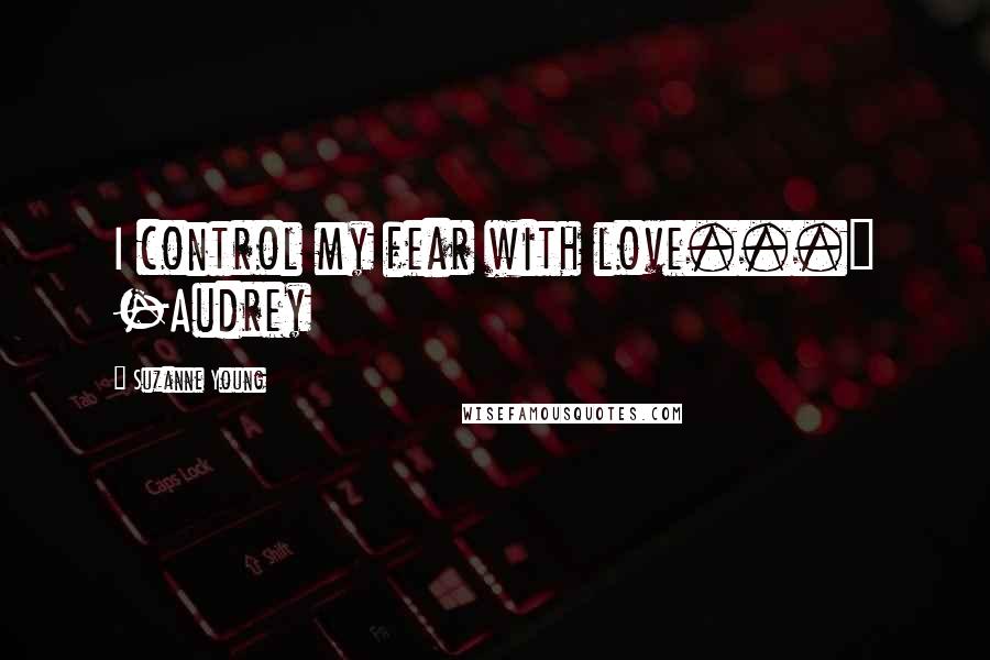 Suzanne Young Quotes: I control my fear with love..." -Audrey