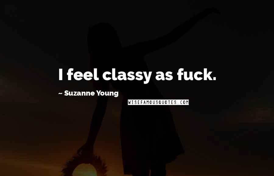 Suzanne Young Quotes: I feel classy as fuck.