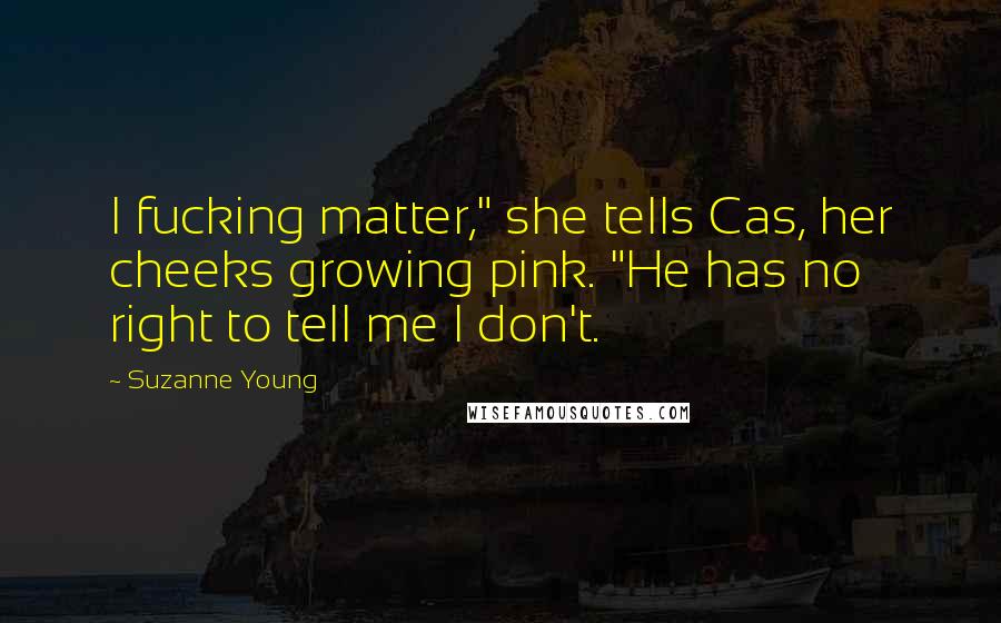 Suzanne Young Quotes: I fucking matter," she tells Cas, her cheeks growing pink. "He has no right to tell me I don't.