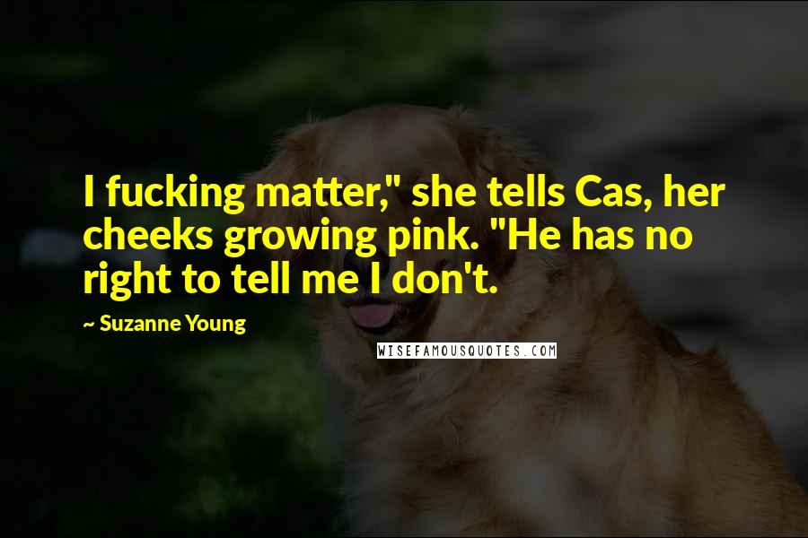 Suzanne Young Quotes: I fucking matter," she tells Cas, her cheeks growing pink. "He has no right to tell me I don't.