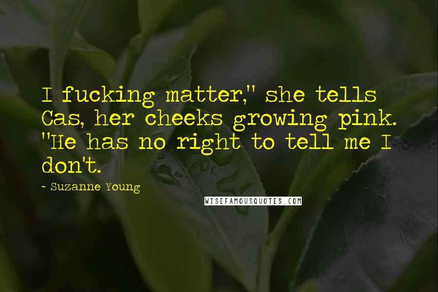 Suzanne Young Quotes: I fucking matter," she tells Cas, her cheeks growing pink. "He has no right to tell me I don't.
