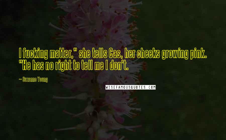 Suzanne Young Quotes: I fucking matter," she tells Cas, her cheeks growing pink. "He has no right to tell me I don't.