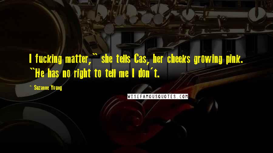 Suzanne Young Quotes: I fucking matter," she tells Cas, her cheeks growing pink. "He has no right to tell me I don't.