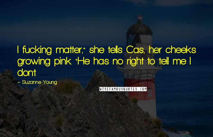 Suzanne Young Quotes: I fucking matter," she tells Cas, her cheeks growing pink. "He has no right to tell me I don't.