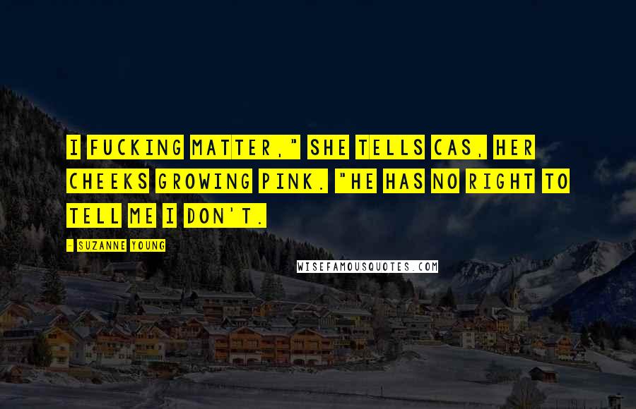Suzanne Young Quotes: I fucking matter," she tells Cas, her cheeks growing pink. "He has no right to tell me I don't.