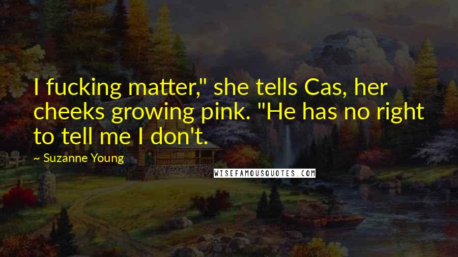 Suzanne Young Quotes: I fucking matter," she tells Cas, her cheeks growing pink. "He has no right to tell me I don't.