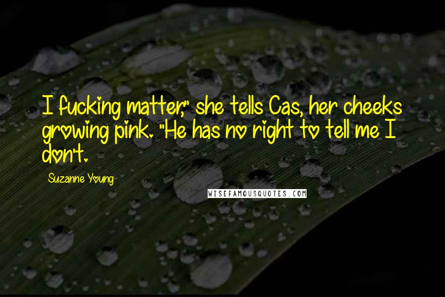Suzanne Young Quotes: I fucking matter," she tells Cas, her cheeks growing pink. "He has no right to tell me I don't.
