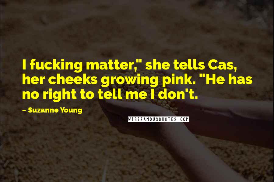 Suzanne Young Quotes: I fucking matter," she tells Cas, her cheeks growing pink. "He has no right to tell me I don't.