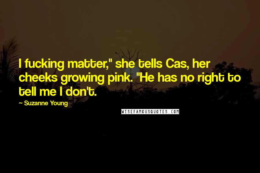 Suzanne Young Quotes: I fucking matter," she tells Cas, her cheeks growing pink. "He has no right to tell me I don't.