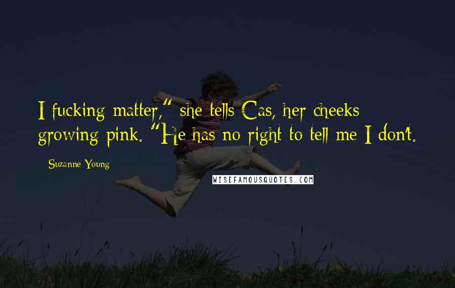 Suzanne Young Quotes: I fucking matter," she tells Cas, her cheeks growing pink. "He has no right to tell me I don't.