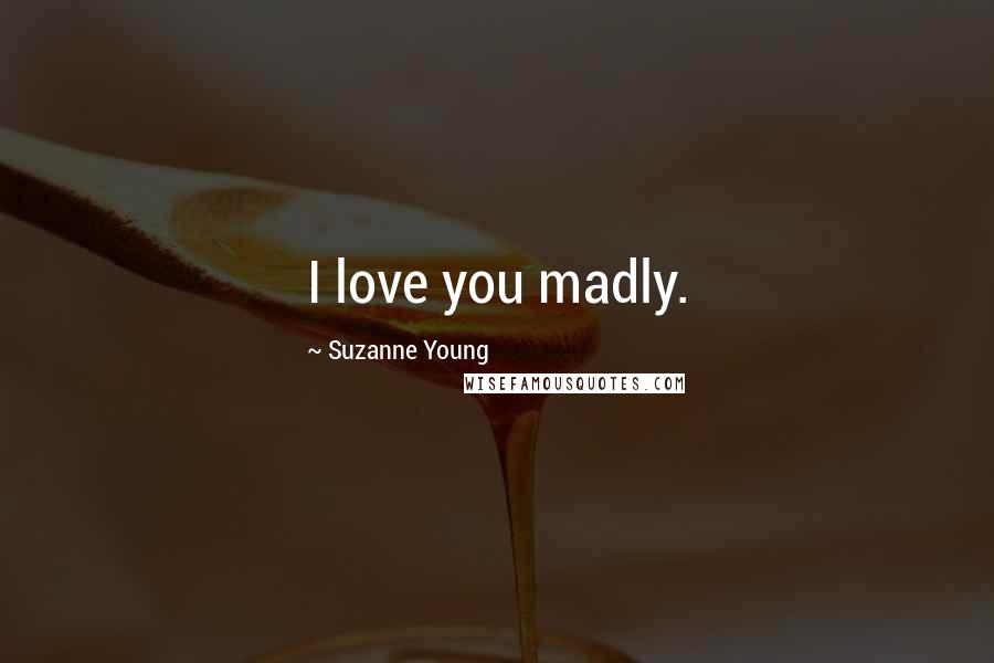 Suzanne Young Quotes: I love you madly.