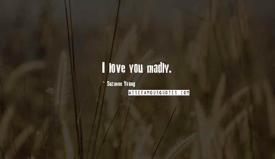 Suzanne Young Quotes: I love you madly.