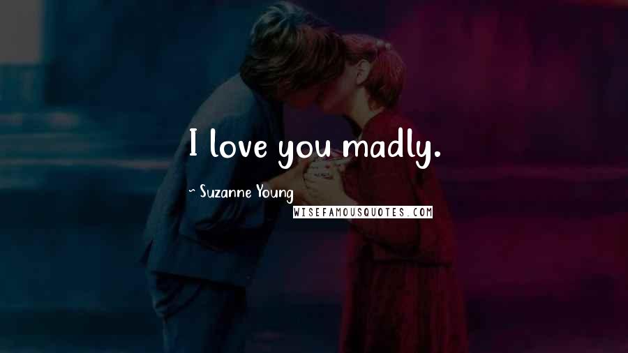 Suzanne Young Quotes: I love you madly.