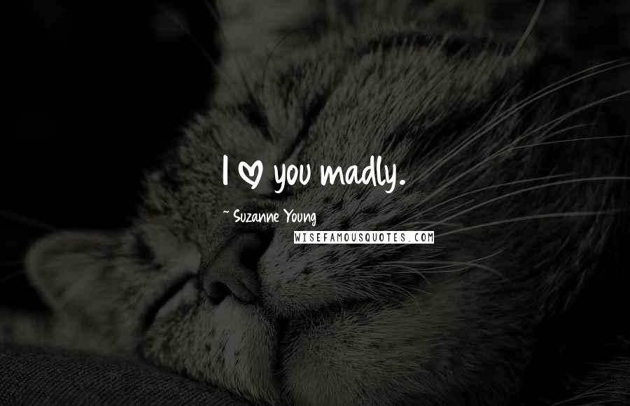 Suzanne Young Quotes: I love you madly.