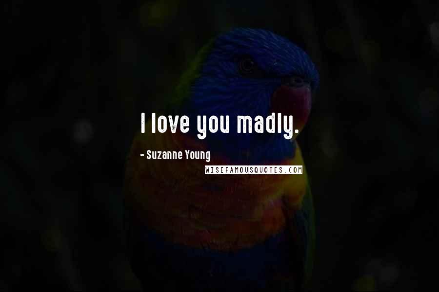 Suzanne Young Quotes: I love you madly.