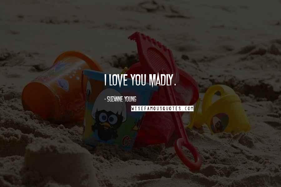 Suzanne Young Quotes: I love you madly.