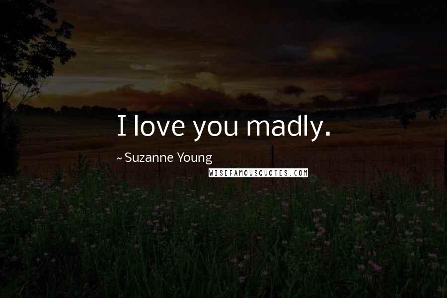 Suzanne Young Quotes: I love you madly.