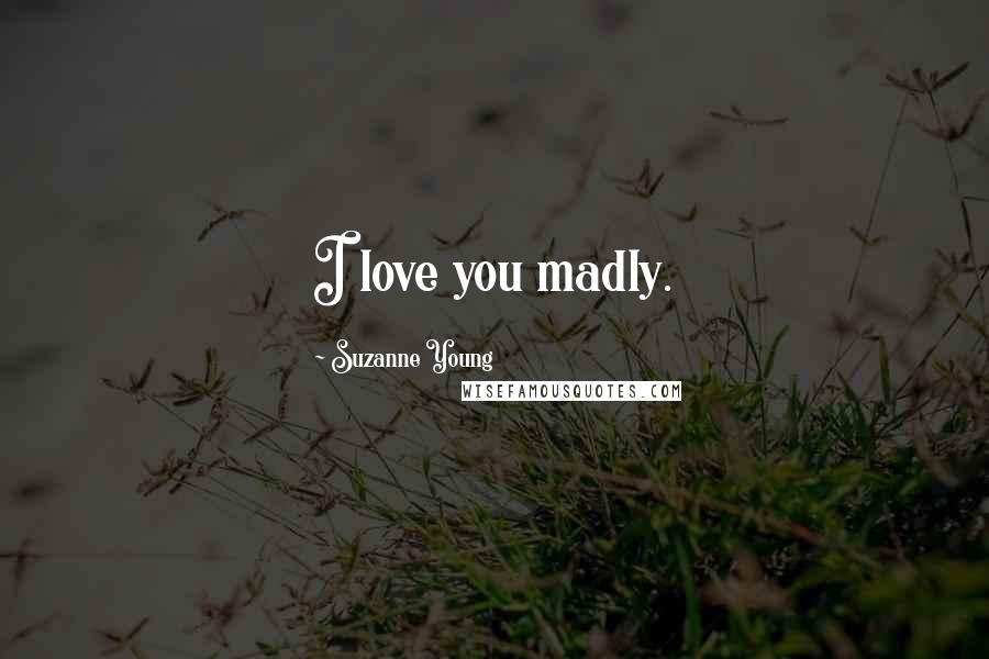 Suzanne Young Quotes: I love you madly.