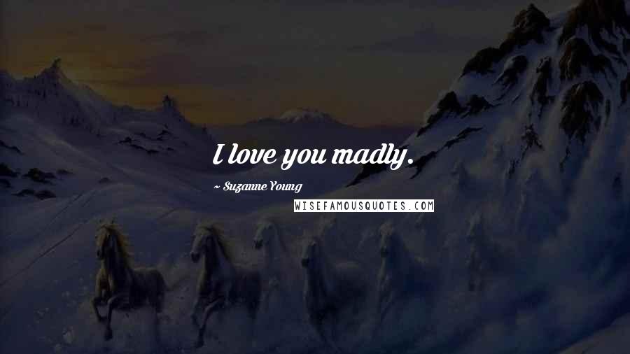 Suzanne Young Quotes: I love you madly.