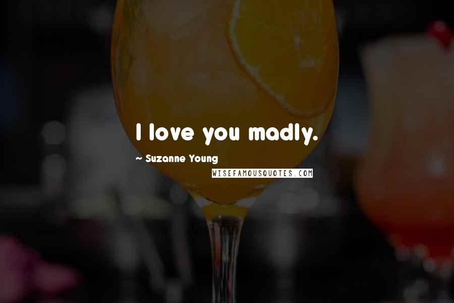 Suzanne Young Quotes: I love you madly.