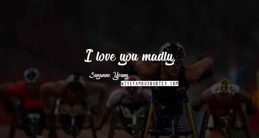 Suzanne Young Quotes: I love you madly.