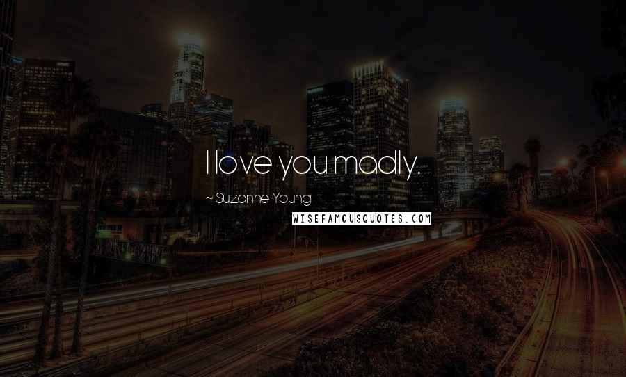 Suzanne Young Quotes: I love you madly.