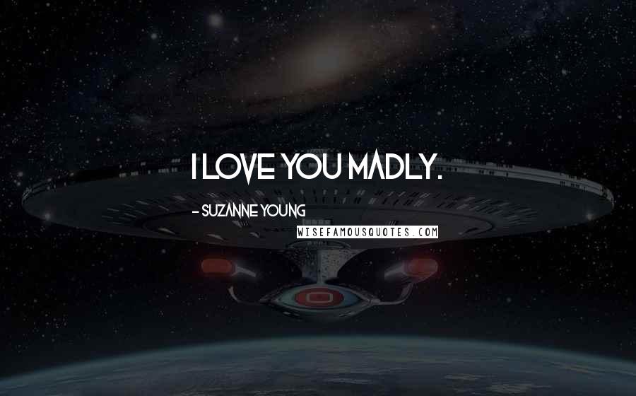 Suzanne Young Quotes: I love you madly.