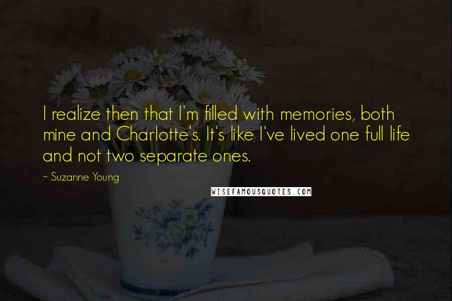 Suzanne Young Quotes: I realize then that I'm filled with memories, both mine and Charlotte's. It's like I've lived one full life and not two separate ones.