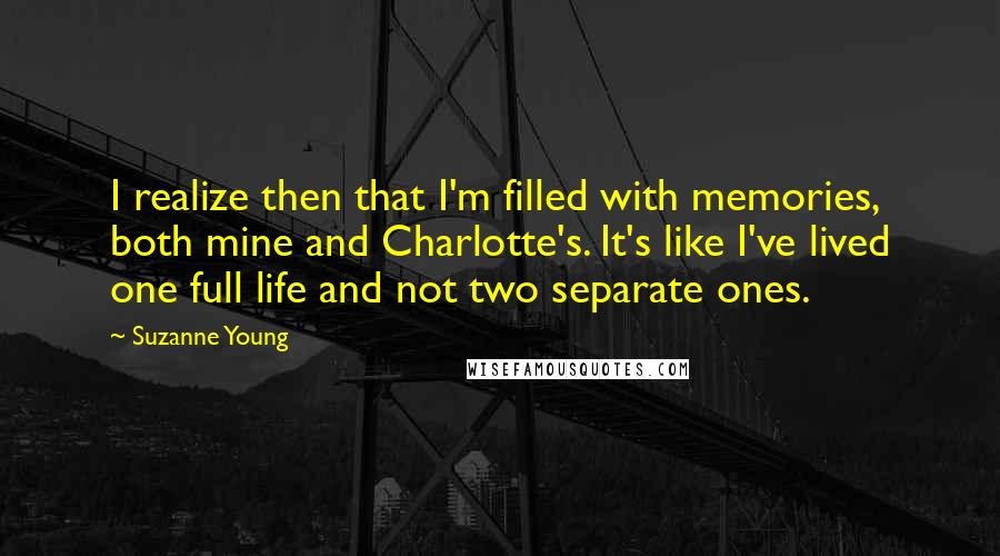 Suzanne Young Quotes: I realize then that I'm filled with memories, both mine and Charlotte's. It's like I've lived one full life and not two separate ones.