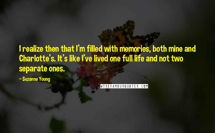 Suzanne Young Quotes: I realize then that I'm filled with memories, both mine and Charlotte's. It's like I've lived one full life and not two separate ones.