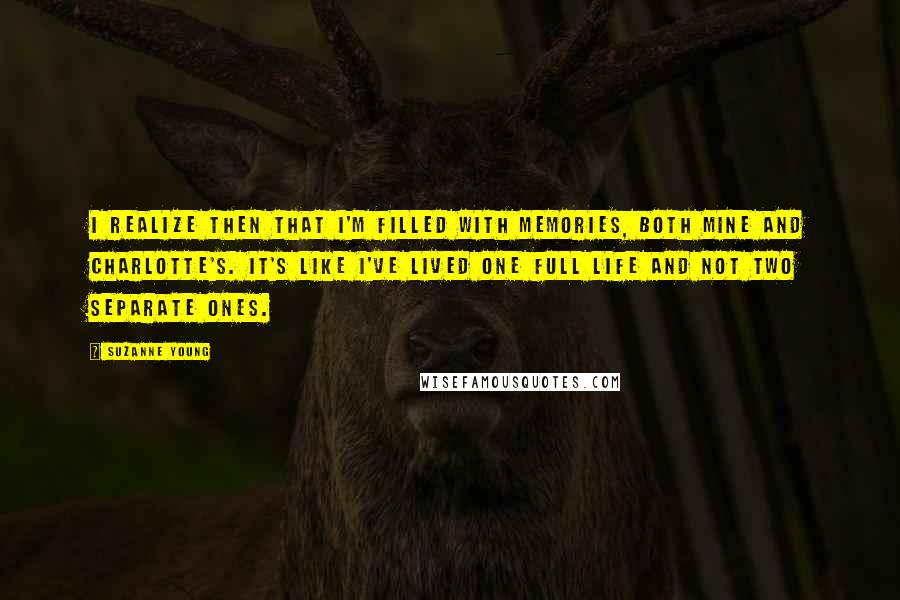 Suzanne Young Quotes: I realize then that I'm filled with memories, both mine and Charlotte's. It's like I've lived one full life and not two separate ones.