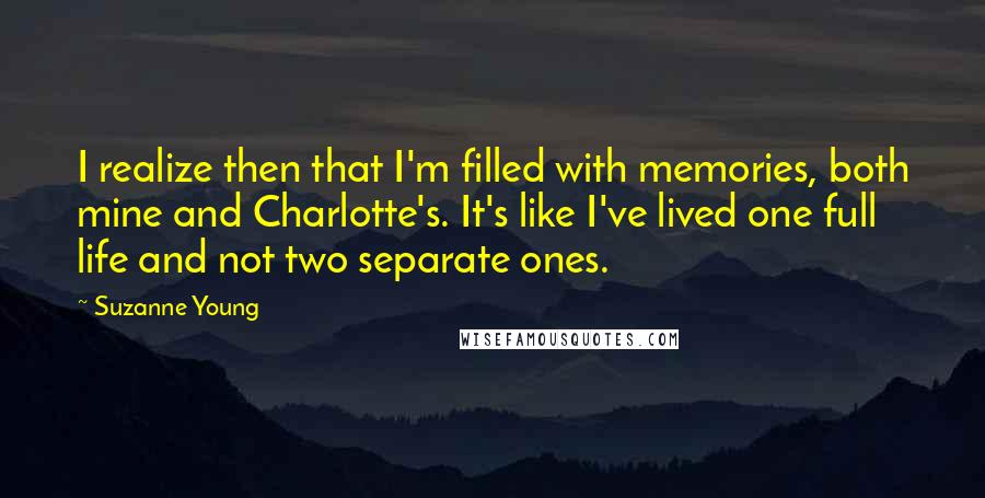 Suzanne Young Quotes: I realize then that I'm filled with memories, both mine and Charlotte's. It's like I've lived one full life and not two separate ones.