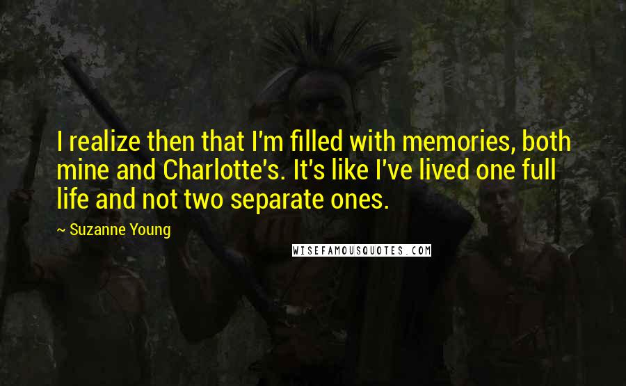 Suzanne Young Quotes: I realize then that I'm filled with memories, both mine and Charlotte's. It's like I've lived one full life and not two separate ones.