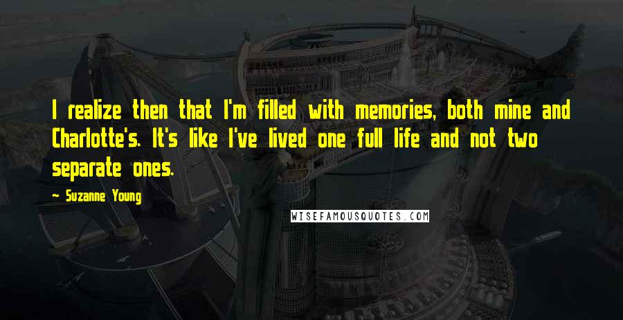 Suzanne Young Quotes: I realize then that I'm filled with memories, both mine and Charlotte's. It's like I've lived one full life and not two separate ones.