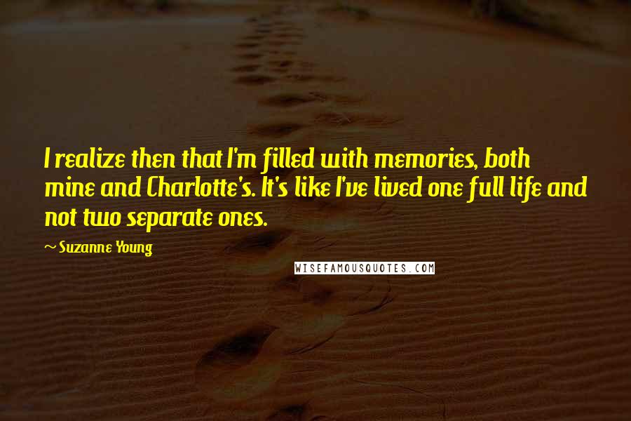 Suzanne Young Quotes: I realize then that I'm filled with memories, both mine and Charlotte's. It's like I've lived one full life and not two separate ones.