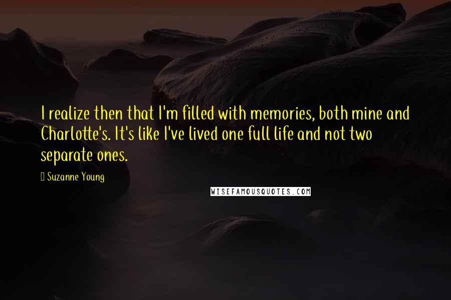 Suzanne Young Quotes: I realize then that I'm filled with memories, both mine and Charlotte's. It's like I've lived one full life and not two separate ones.