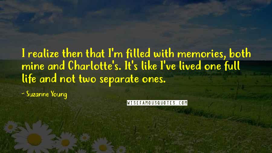 Suzanne Young Quotes: I realize then that I'm filled with memories, both mine and Charlotte's. It's like I've lived one full life and not two separate ones.